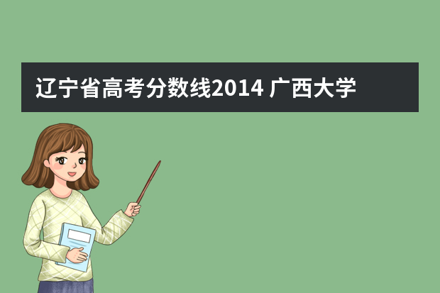 辽宁省高考分数线2014 广西大学辽宁录取分数线
